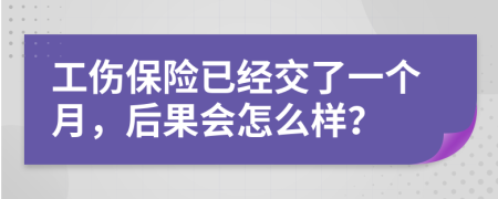 工伤保险已经交了一个月，后果会怎么样？