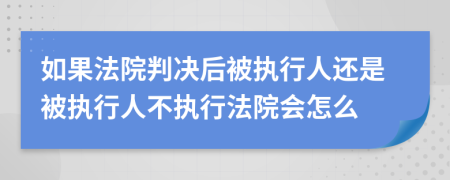 如果法院判决后被执行人还是被执行人不执行法院会怎么