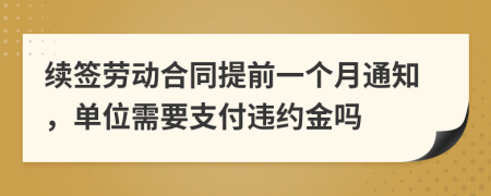 续签劳动合同提前一个月通知，单位需要支付违约金吗