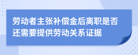 劳动者主张补偿金后离职是否还需要提供劳动关系证据