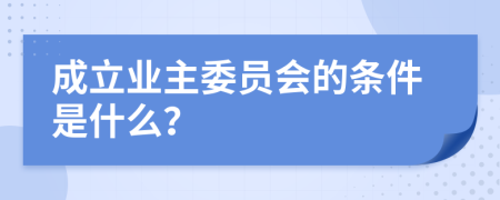 成立业主委员会的条件是什么？