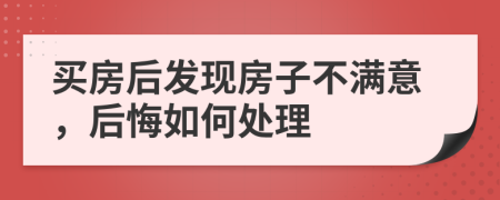 买房后发现房子不满意，后悔如何处理