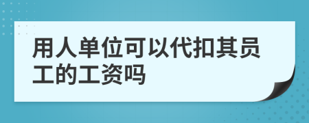 用人单位可以代扣其员工的工资吗