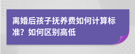 离婚后孩子抚养费如何计算标准？如何区别高低