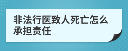 非法行医致人死亡怎么承担责任