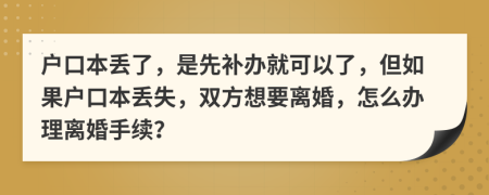 户口本丢了，是先补办就可以了，但如果户口本丢失，双方想要离婚，怎么办理离婚手续？