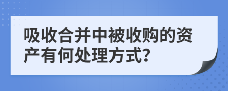 吸收合并中被收购的资产有何处理方式？