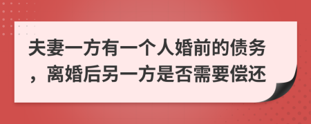 夫妻一方有一个人婚前的债务，离婚后另一方是否需要偿还