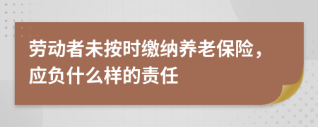 劳动者未按时缴纳养老保险，应负什么样的责任