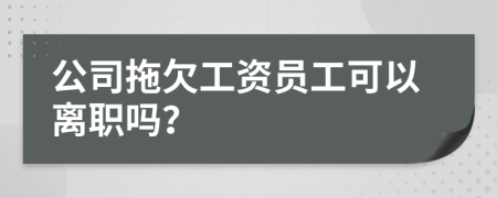 公司拖欠工资员工可以离职吗？