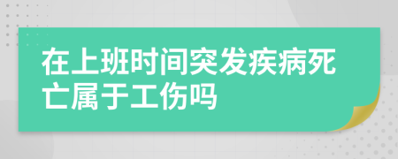 在上班时间突发疾病死亡属于工伤吗