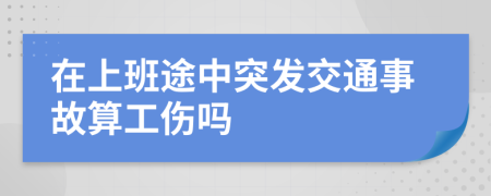 在上班途中突发交通事故算工伤吗