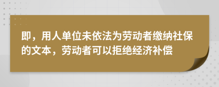 即，用人单位未依法为劳动者缴纳社保的文本，劳动者可以拒绝经济补偿