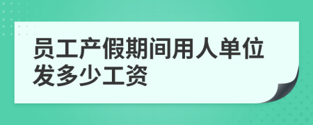 员工产假期间用人单位发多少工资