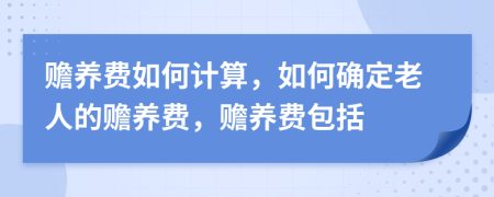 赡养费如何计算，如何确定老人的赡养费，赡养费包括