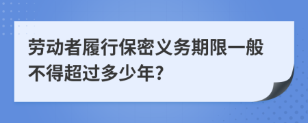 劳动者履行保密义务期限一般不得超过多少年?