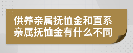 供养亲属抚恤金和直系亲属抚恤金有什么不同