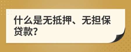 什么是无抵押、无担保贷款？