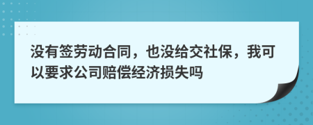 没有签劳动合同，也没给交社保，我可以要求公司赔偿经济损失吗