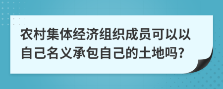 农村集体经济组织成员可以以自己名义承包自己的土地吗?