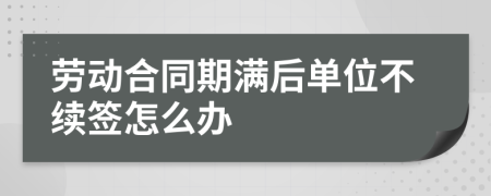 劳动合同期满后单位不续签怎么办