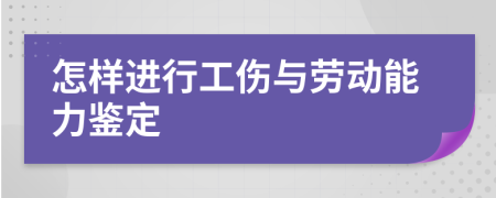 怎样进行工伤与劳动能力鉴定