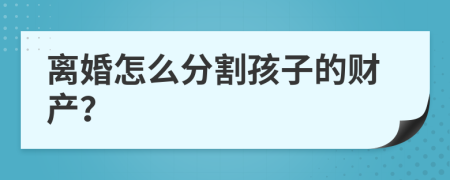 离婚怎么分割孩子的财产？