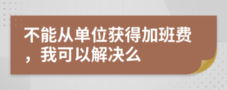 不能从单位获得加班费，我可以解决么