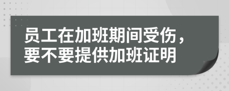 员工在加班期间受伤，要不要提供加班证明