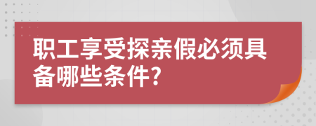 职工享受探亲假必须具备哪些条件?