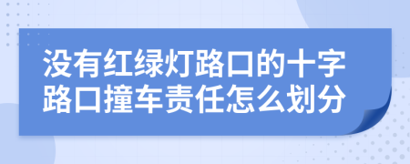 没有红绿灯路口的十字路口撞车责任怎么划分