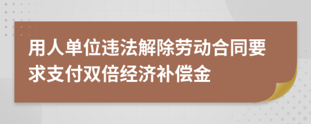 用人单位违法解除劳动合同要求支付双倍经济补偿金