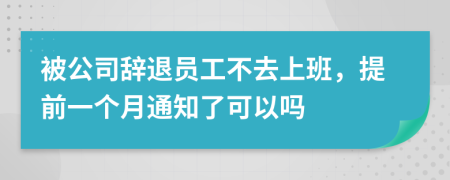 被公司辞退员工不去上班，提前一个月通知了可以吗