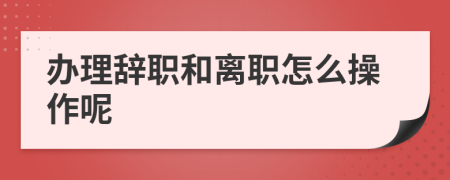 办理辞职和离职怎么操作呢