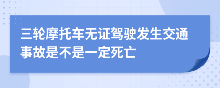 三轮摩托车无证驾驶发生交通事故是不是一定死亡