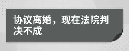 协议离婚，现在法院判决不成