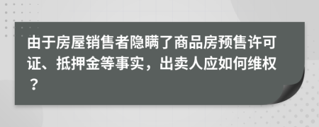 由于房屋销售者隐瞒了商品房预售许可证、抵押金等事实，出卖人应如何维权？