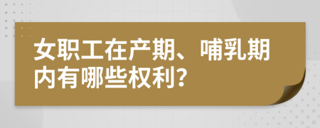 女职工在产期、哺乳期内有哪些权利？