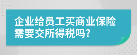 企业给员工买商业保险需要交所得税吗?