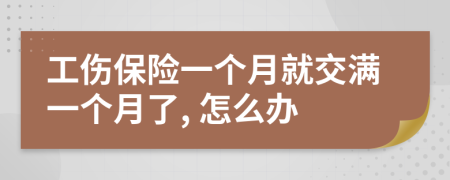 工伤保险一个月就交满一个月了, 怎么办