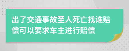 出了交通事故至人死亡找谁赔偿可以要求车主进行赔偿