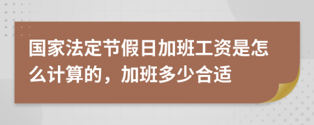 国家法定节假日加班工资是怎么计算的，加班多少合适