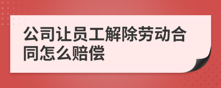 公司让员工解除劳动合同怎么赔偿