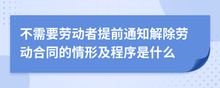 不需要劳动者提前通知解除劳动合同的情形及程序是什么