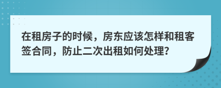 在租房子的时候，房东应该怎样和租客签合同，防止二次出租如何处理？