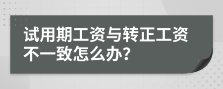 试用期工资与转正工资不一致怎么办？