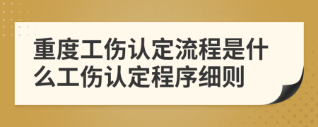 重度工伤认定流程是什么工伤认定程序细则