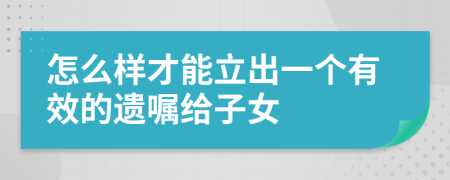 怎么样才能立出一个有效的遗嘱给子女