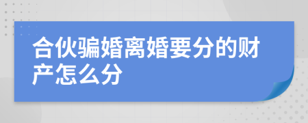 合伙骗婚离婚要分的财产怎么分