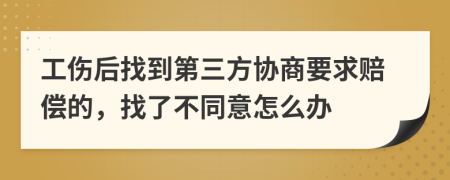  工伤后找到第三方协商要求赔偿的，找了不同意怎么办